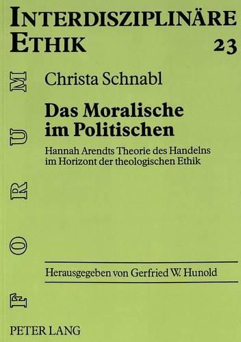 Cover image for Das Moralische Im Politischen: Hannah Arendts Theorie Des Handelns Im Horizont Der Theologischen Ethik