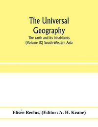 Cover image for The universal geography: the earth and its inhabitants (Volume IX) South-Western Asia