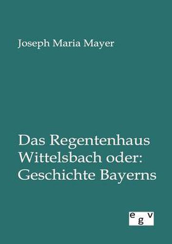 Cover image for Das Regentenhaus Wittelsbach Oder: Geschichte Bayerns