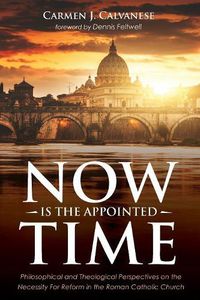 Cover image for Now Is the Appointed Time: Philosophical and Theological Perspectives on the Necessity for Reform in the Roman Catholic Church