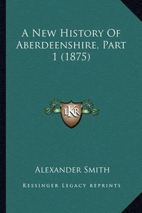 Cover image for A New History of Aberdeenshire, Part 1 (1875)