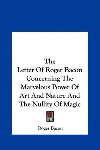 The Letter of Roger Bacon Concerning the Marvelous Power of Art and Nature and the Nullity of Magic