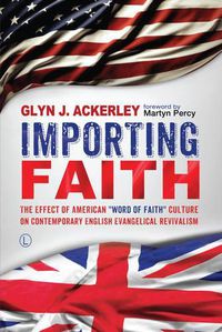 Cover image for Importing Faith: The Effect of American 'Word of Faith' Culture on Contemporary English Evangelical Revivalism