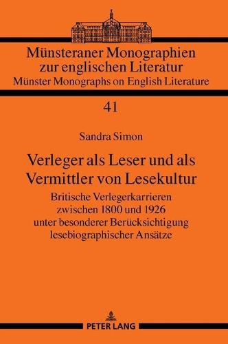 Cover image for Verleger ALS Leser Und ALS Vermittler Von Lesekultur: Britische Verlegerkarrieren Zwischen 1800 Und 1926 Unter Besonderer Beruecksichtigung Lesebiographischer Ansaetze