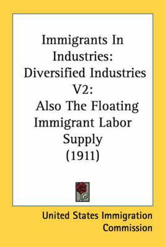 Cover image for Immigrants in Industries: Diversified Industries V2: Also the Floating Immigrant Labor Supply (1911)