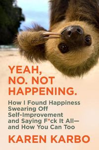 Cover image for Yeah, No. Not Happening.: How I Found Happiness Swearing Off Self-Improvement and Saying F*ck It All-and How You Can Too