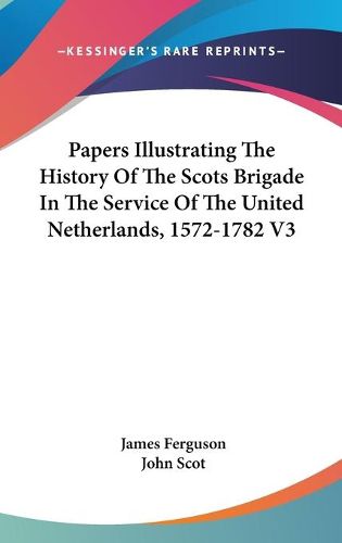 Cover image for Papers Illustrating the History of the Scots Brigade in the Service of the United Netherlands, 1572-1782 V3