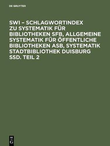 Cover image for SWI - Schlagwortindex zu Systematik fur Bibliotheken SFB, Allgemeine Systematik fur oeffentliche Bibliotheken ASB, Systematik Stadtbibliothek Duisburg SSD. Teil 2