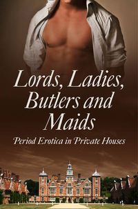 Cover image for Lords, Ladies, Butlers and Maids: Period Erotica in Private Houses