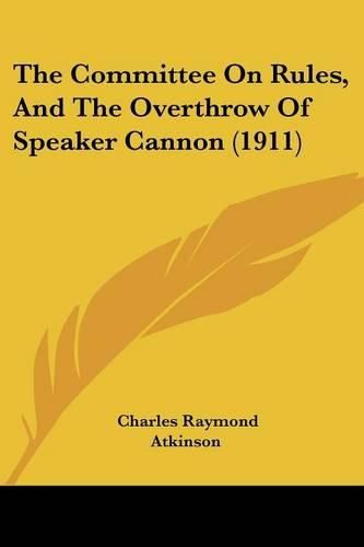 Cover image for The Committee on Rules, and the Overthrow of Speaker Cannon (1911)