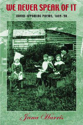 Cover image for We Never Speak of it: Idaho-Wyoming Poems, 1889-90