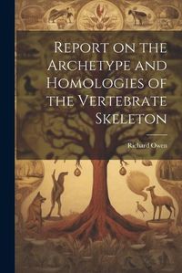 Cover image for Report on the Archetype and Homologies of the Vertebrate Skeleton