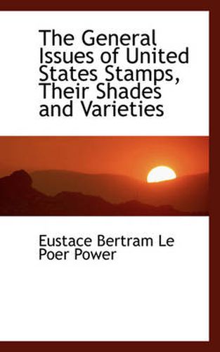 Cover image for The General Issues of United States Stamps, Their Shades and Varieties