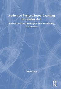 Cover image for Authentic Project-Based Learning in Grades 4-8: Standards-Based Strategies and Scaffolding for Success