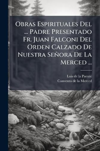 Cover image for Obras Espirituales del ... Padre Presentado Fr. Juan Falconi del Orden Calzado de Nuestra Se Ora de La Merced ...: Recogidas Por ... Joseph Sanchez ...