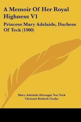 A Memoir of Her Royal Highness V1: Princess Mary Adelaide, Duchess of Teck (1900)