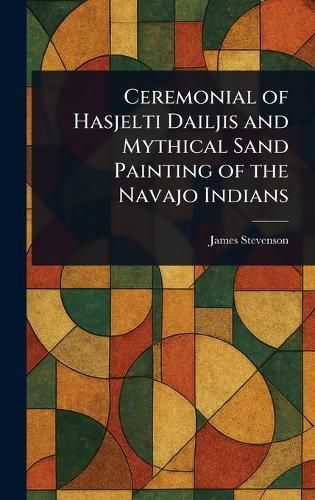 Cover image for Ceremonial of Hasjelti Dailjis and Mythical Sand Painting of the Navajo Indians