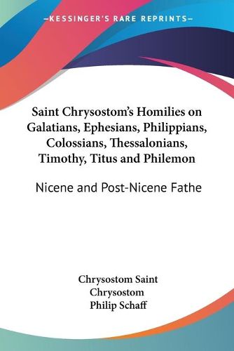 Cover image for Saint Chrysostom's Homilies on Galatians, Ephesians, Philippians, Colossians, Thessalonians, Timothy, Titus and Philemon (1889)