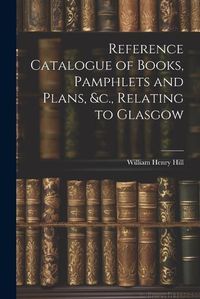 Cover image for Reference Catalogue of Books, Pamphlets and Plans, &c., Relating to Glasgow