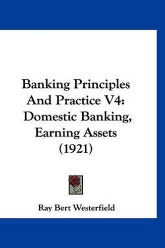 Cover image for Banking Principles and Practice V4: Domestic Banking, Earning Assets (1921)