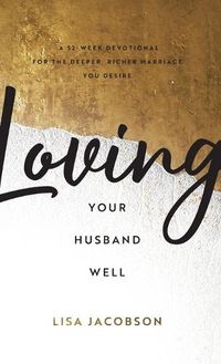 Cover image for Loving Your Husband Well: A 52-Week Devotional for the Deeper, Richer Marriage You Desire