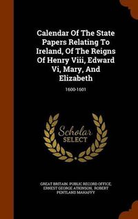 Cover image for Calendar of the State Papers Relating to Ireland, of the Reigns of Henry VIII, Edward VI, Mary, and Elizabeth: 1600-1601