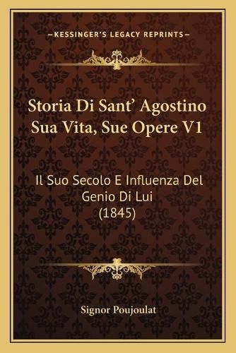 Storia Di Sant' Agostino Sua Vita, Sue Opere V1: Il Suo Secolo E Influenza del Genio Di Lui (1845)