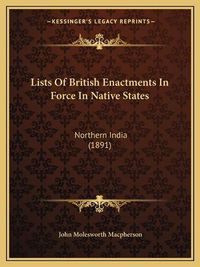 Cover image for Lists of British Enactments in Force in Native States: Northern India (1891)