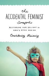 Cover image for The Accidental Feminist: Restoring Our Delight in God's Good Design