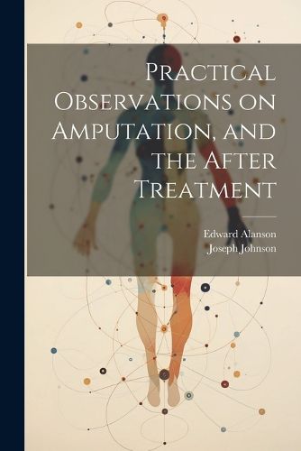 Cover image for Practical Observations on Amputation, and the After Treatment