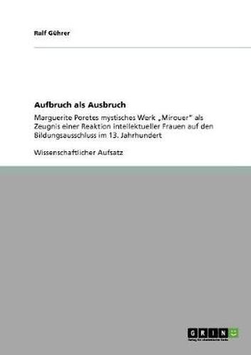 Cover image for Aufbruch als Ausbruch: Marguerite Poretes mystisches Werk  Mirouer als Zeugnis einer Reaktion intellektueller Frauen auf den Bildungsausschluss im 13. Jahrhundert