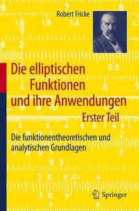 Cover image for Die Elliptischen Funktionen Und Ihre Anwendungen: Erster Teil: Die Funktionentheoretischen Und Analytischen Grundlagen