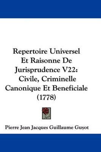 Cover image for Repertoire Universel Et Raisonne De Jurisprudence V22: Civile, Criminelle Canonique Et Beneficiale (1778)