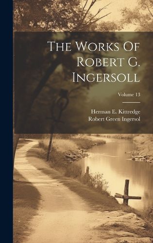 Cover image for The Works Of Robert G. Ingersoll; Volume 13