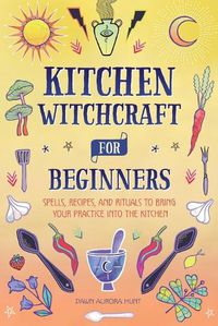 Cover image for Kitchen Witchcraft for Beginners: Spells, Recipes, and Rituals to Bring Your Practice Into the Kitchen
