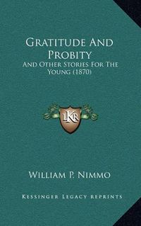 Cover image for Gratitude and Probity: And Other Stories for the Young (1870)
