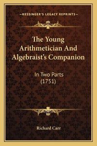 Cover image for The Young Arithmetician and Algebraist's Companion: In Two Parts (1751)