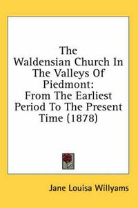 Cover image for The Waldensian Church in the Valleys of Piedmont: From the Earliest Period to the Present Time (1878)