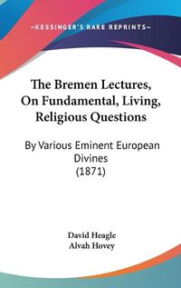 Cover image for The Bremen Lectures, on Fundamental, Living, Religious Questions: By Various Eminent European Divines (1871)