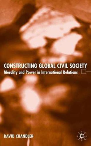 Cover image for Constructing Global Civil Society: Morality and Power in International Relations