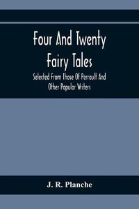 Cover image for Four And Twenty Fairy Tales; Selected From Those Of Perrault And Other Popular Writers