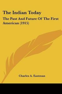 Cover image for The Indian Today: The Past and Future of the First American (1915)