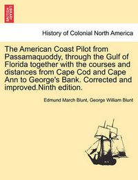 Cover image for The American Coast Pilot from Passamaquoddy, Through the Gulf of Florida Together with the Courses and Distances from Cape Cod and Cape Ann to George's Bank. Corrected and Improved.Ninth Edition.