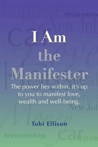 Cover image for I am the Manifester: The power lies within, it's up to you to manifest love, wealth and well-being.