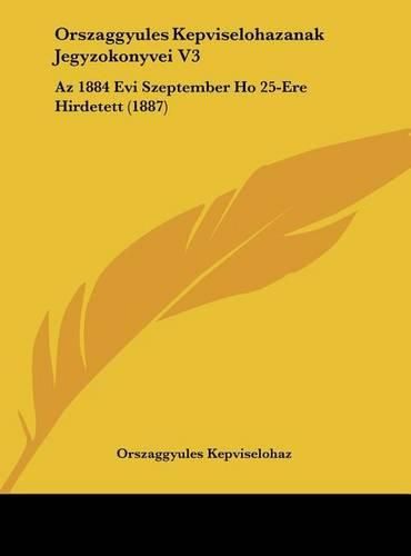 Cover image for Orszaggyules Kepviselohazanak Jegyzokonyvei V3: AZ 1884 Evi Szeptember Ho 25-Ere Hirdetett (1887)