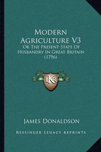 Cover image for Modern Agriculture V3: Or the Present State of Husbandry in Great Britain (1796)