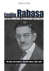 Cover image for Emilio Rabasa and the Survival of Porfirian Liberalism: The Man, His Career, and His Ideas, 1856-1930