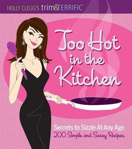 Cover image for Too Hot in the Kitchen: Secrets to Sizzle at Any Age (200 Simple and Sassy Recipes)