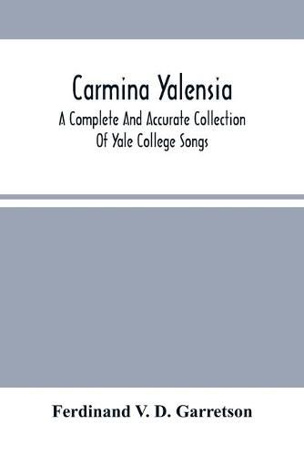 Cover image for Carmina Yalensia: A Complete And Accurate Collection Of Yale College Songs: With Piano Accompaniment