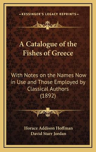 A Catalogue of the Fishes of Greece: With Notes on the Names Now in Use and Those Employed by Classical Authors (1892)